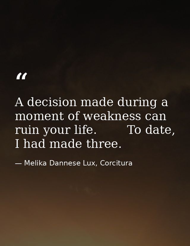 A decision made during a moment of weakness can ruin your life.        To date, I had made three. — Melika Dannese Lux, Corcitura