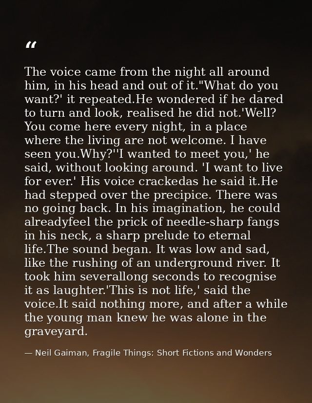 The voice came from the night all around him, in his head and out of it."What do you want?' it repeated.He wondered if h — Neil Gaiman, Fragile Things: Short Fictions and Wonders