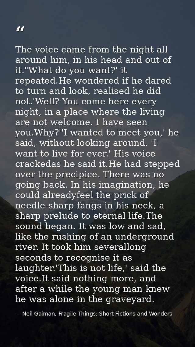 The voice came from the night all around him, in his head and out of it."What do you want?' it repeated.He wondered if h — Neil Gaiman, Fragile Things: Short Fictions and Wonders