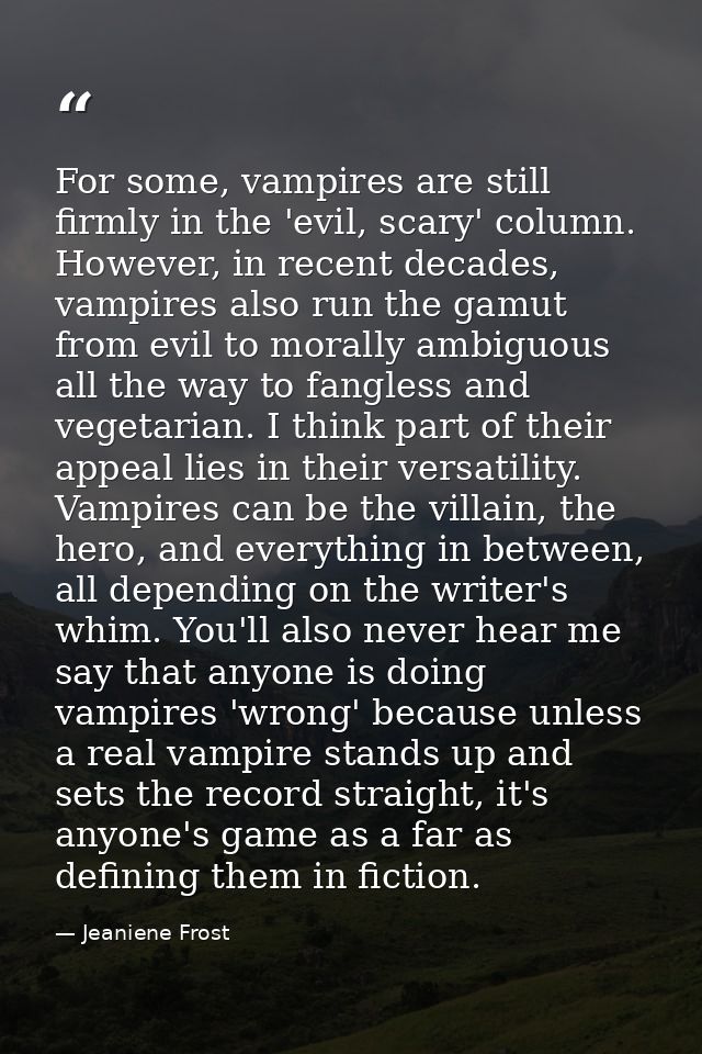 For some, vampires are still firmly in the 'evil, scary' column. However, in recent decades, vampires also run the gamut — Jeaniene Frost