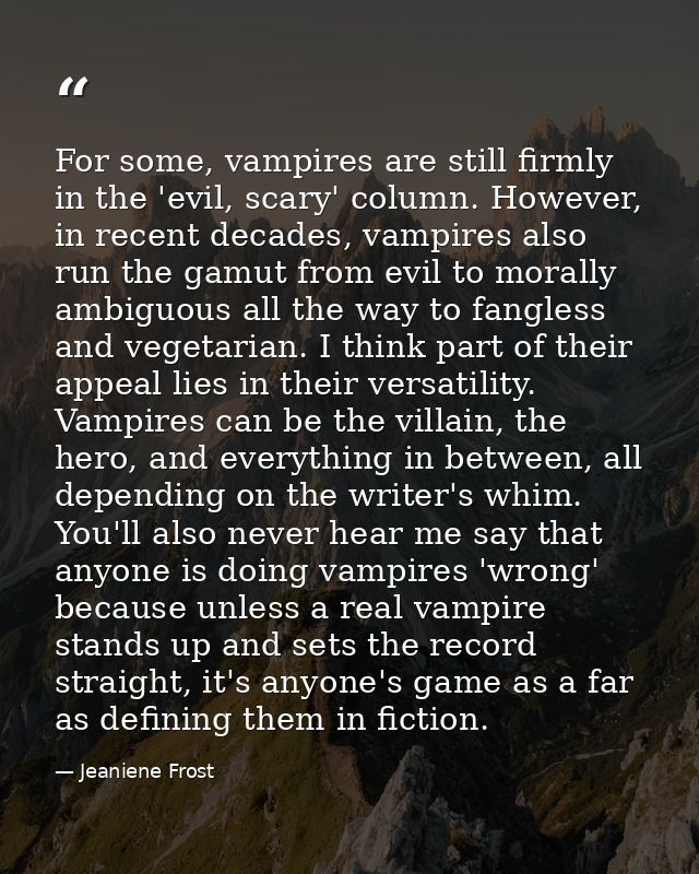 For some, vampires are still firmly in the 'evil, scary' column. However, in recent decades, vampires also run the gamut — Jeaniene Frost