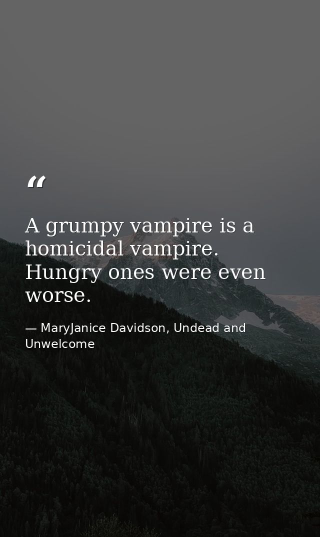 A grumpy vampire is a homicidal vampire. Hungry ones were even worse. — MaryJanice Davidson, Undead and Unwelcome