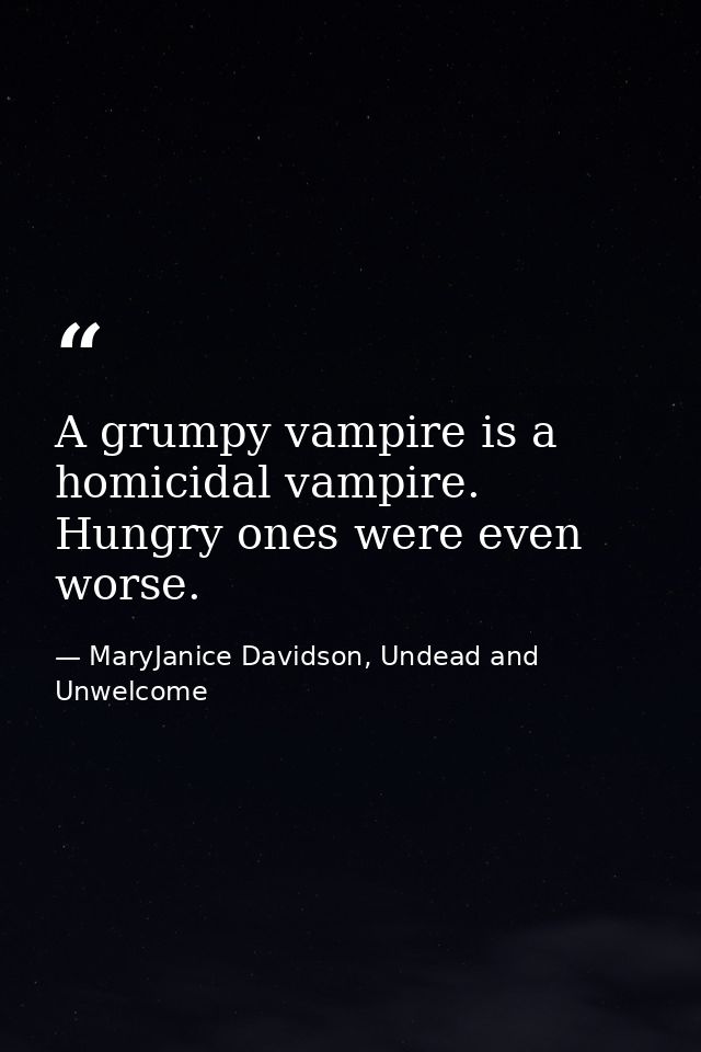 A grumpy vampire is a homicidal vampire. Hungry ones were even worse. — MaryJanice Davidson, Undead and Unwelcome