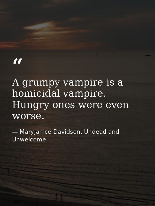 A grumpy vampire is a homicidal vampire. Hungry ones were even worse. — MaryJanice Davidson, Undead and Unwelcome