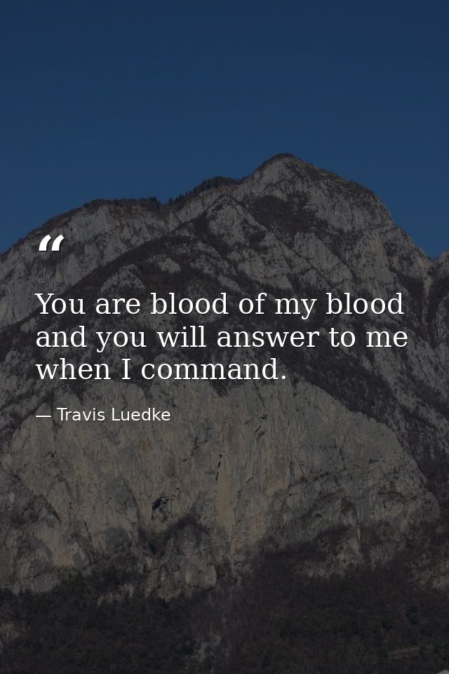 You are blood of my blood and you will answer to me when I command. — Travis Luedke