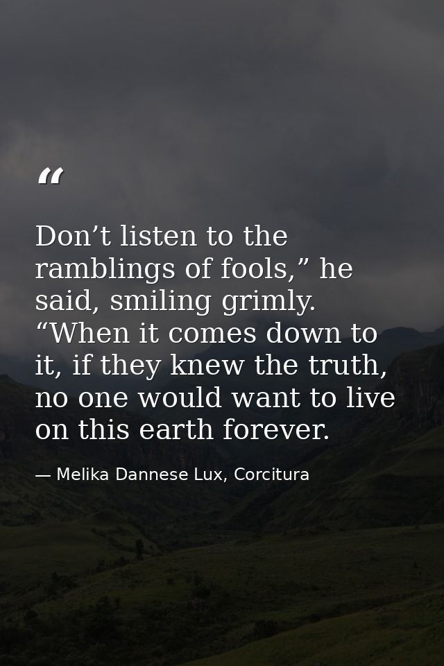 Don’t listen to the ramblings of fools,” he said, smiling grimly. “When it comes down to it, if they knew the truth, no  — Melika Dannese Lux, Corcitura