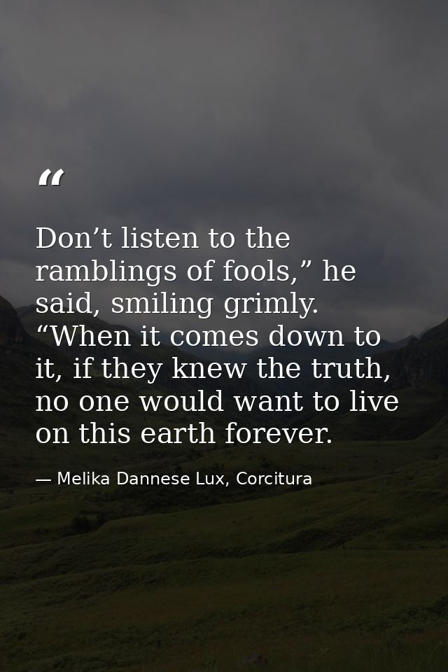 Don’t listen to the ramblings of fools,” he said, smiling grimly. “When it comes down to it, if they knew the truth, no  — Melika Dannese Lux, Corcitura