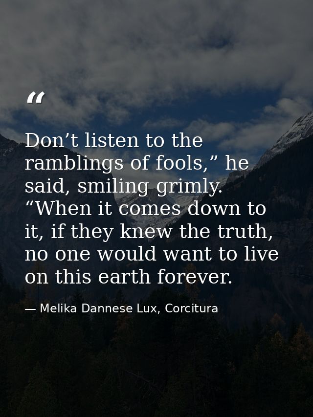 Don’t listen to the ramblings of fools,” he said, smiling grimly. “When it comes down to it, if they knew the truth, no  — Melika Dannese Lux, Corcitura