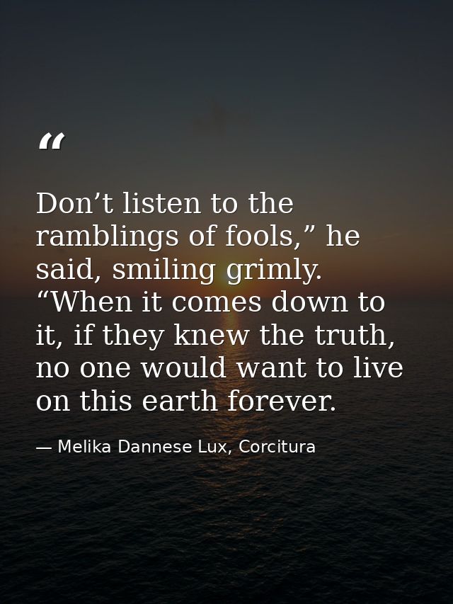 Don’t listen to the ramblings of fools,” he said, smiling grimly. “When it comes down to it, if they knew the truth, no  — Melika Dannese Lux, Corcitura