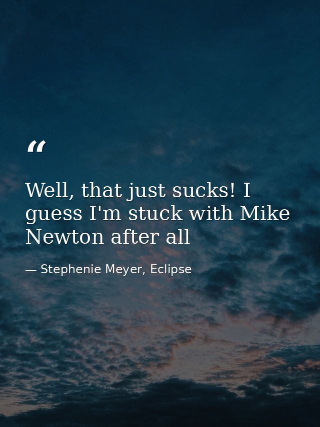 Well, that just sucks! I guess I'm stuck with Mike Newton after all — Stephenie Meyer, Eclipse