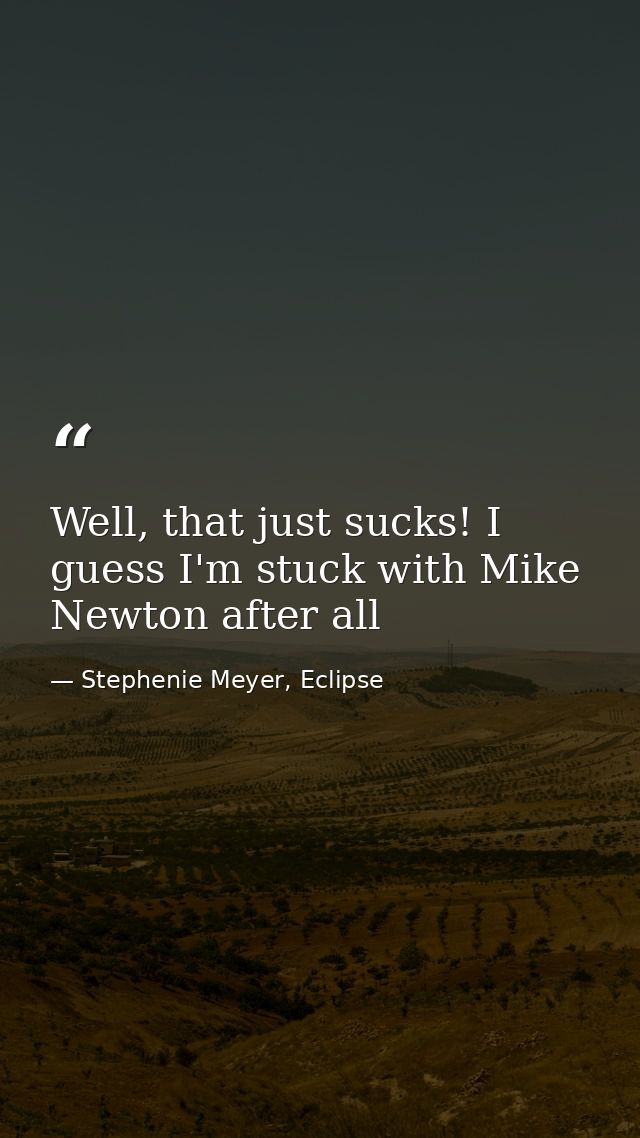 Well, that just sucks! I guess I'm stuck with Mike Newton after all — Stephenie Meyer, Eclipse