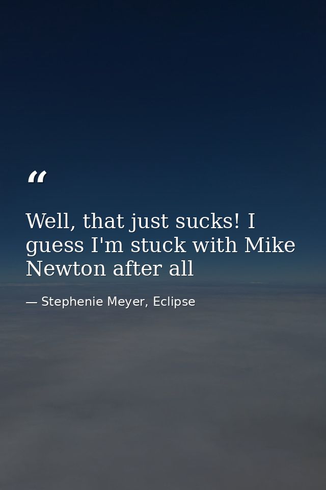 Well, that just sucks! I guess I'm stuck with Mike Newton after all — Stephenie Meyer, Eclipse