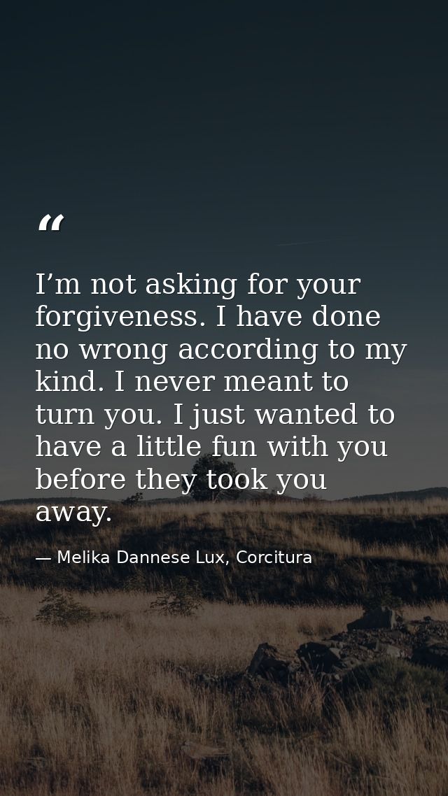 I’m not asking for your forgiveness. I have done no wrong according to my kind. I never meant to turn you. I just wanted — Melika Dannese Lux, Corcitura