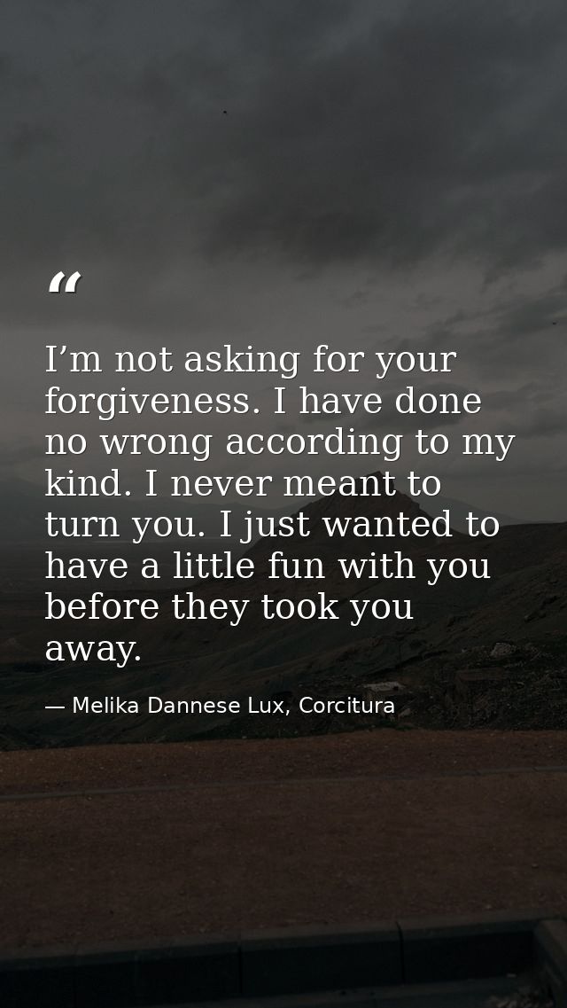 I’m not asking for your forgiveness. I have done no wrong according to my kind. I never meant to turn you. I just wanted — Melika Dannese Lux, Corcitura