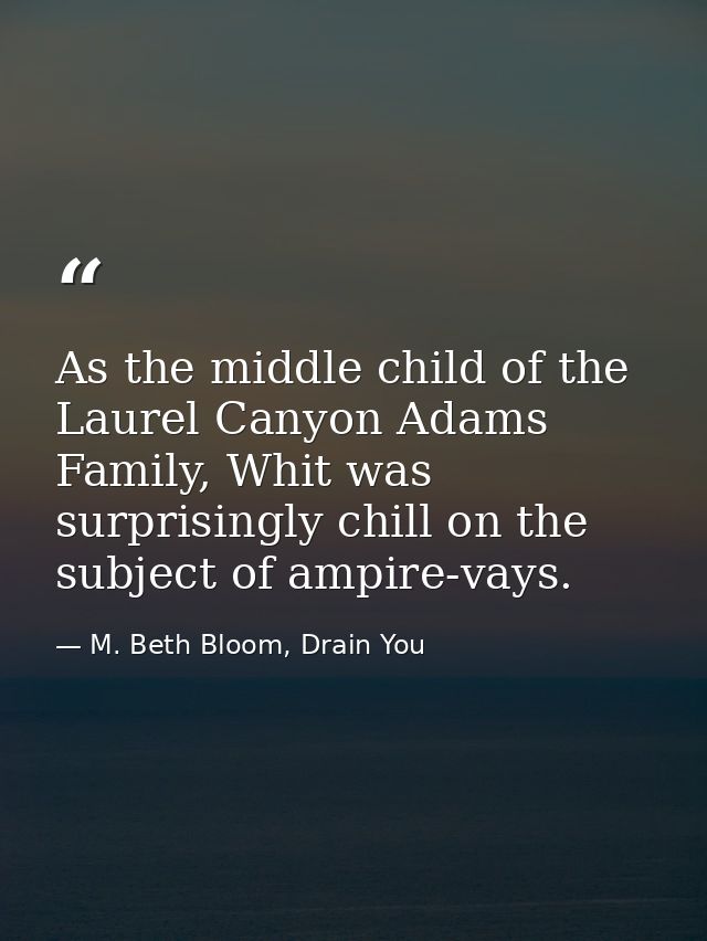 As the middle child of the Laurel Canyon Adams Family, Whit was surprisingly chill on the subject of ampire-vays. — M. Beth Bloom, Drain You