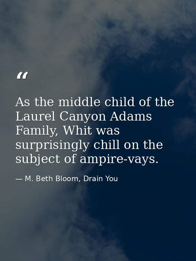 As the middle child of the Laurel Canyon Adams Family, Whit was surprisingly chill on the subject of ampire-vays. — M. Beth Bloom, Drain You