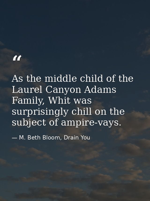 As the middle child of the Laurel Canyon Adams Family, Whit was surprisingly chill on the subject of ampire-vays. — M. Beth Bloom, Drain You
