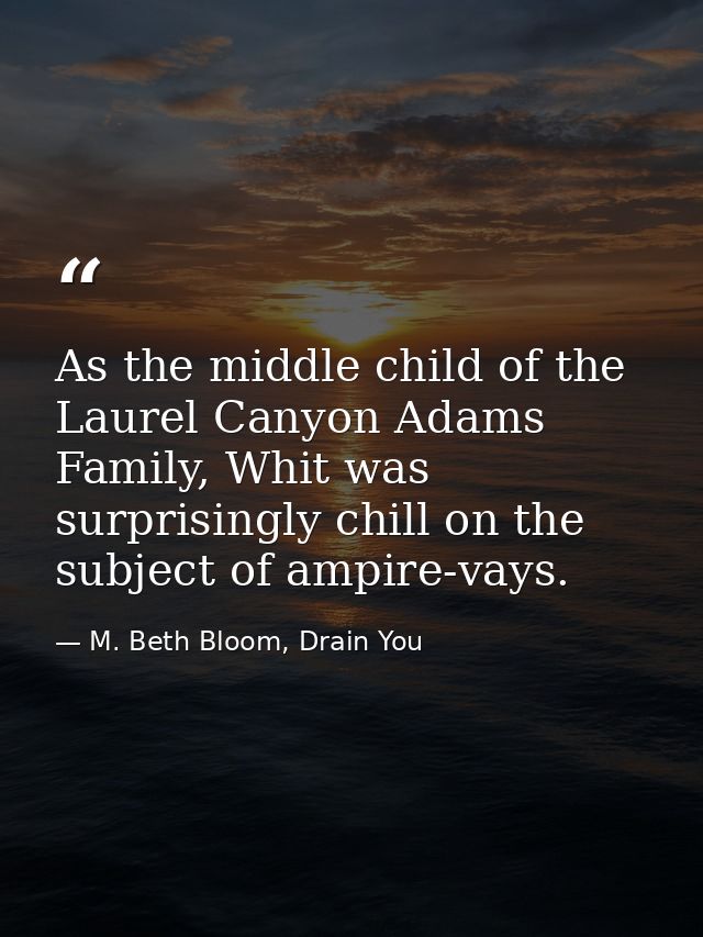 As the middle child of the Laurel Canyon Adams Family, Whit was surprisingly chill on the subject of ampire-vays. — M. Beth Bloom, Drain You