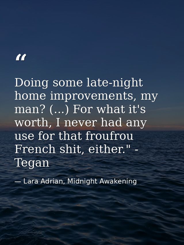Doing some late-night home improvements, my man? (...) For what it's worth, I never had any use for that froufrou French — Lara Adrian, Midnight Awakening
