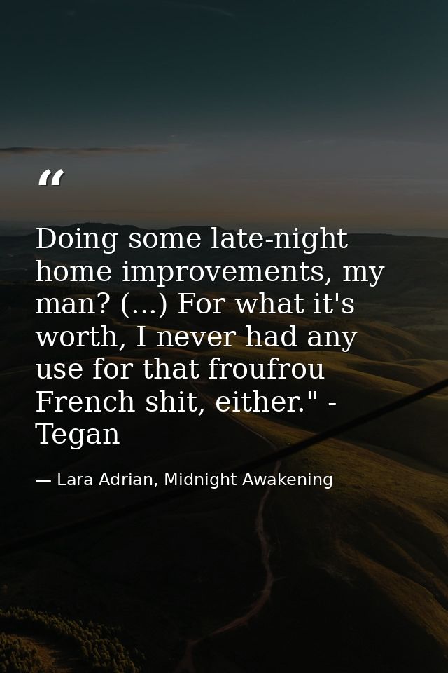 Doing some late-night home improvements, my man? (...) For what it's worth, I never had any use for that froufrou French — Lara Adrian, Midnight Awakening