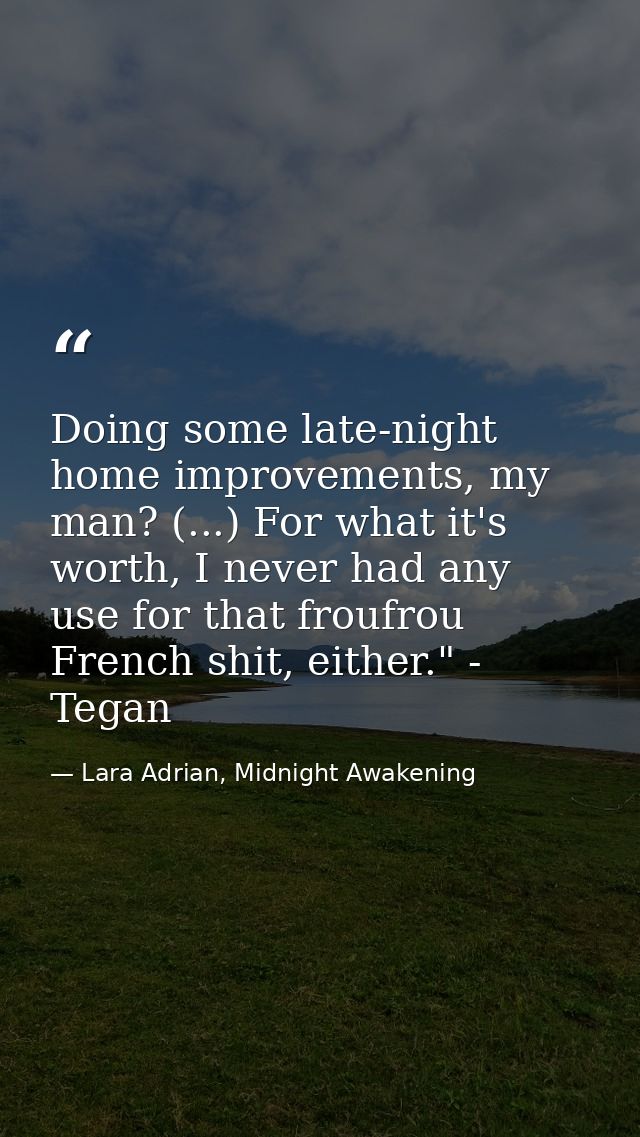 Doing some late-night home improvements, my man? (...) For what it's worth, I never had any use for that froufrou French — Lara Adrian, Midnight Awakening
