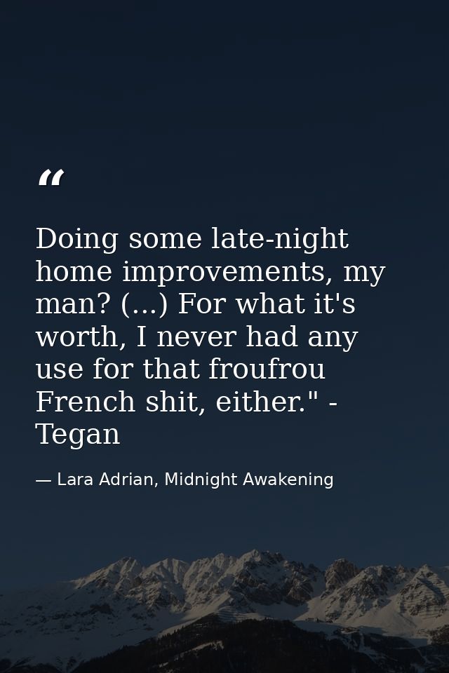 Doing some late-night home improvements, my man? (...) For what it's worth, I never had any use for that froufrou French — Lara Adrian, Midnight Awakening