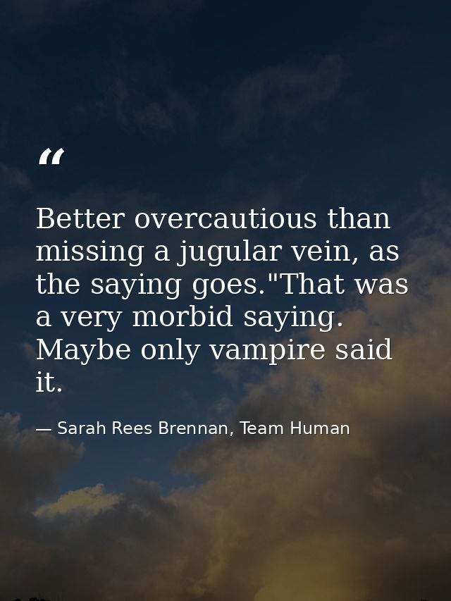 Better overcautious than missing a jugular vein, as the saying goes."That was a very morbid saying. Maybe only vampire s — Sarah Rees Brennan, Team Human