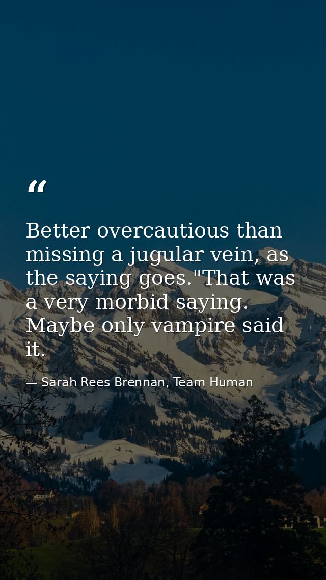 Better overcautious than missing a jugular vein, as the saying goes."That was a very morbid saying. Maybe only vampire s — Sarah Rees Brennan, Team Human