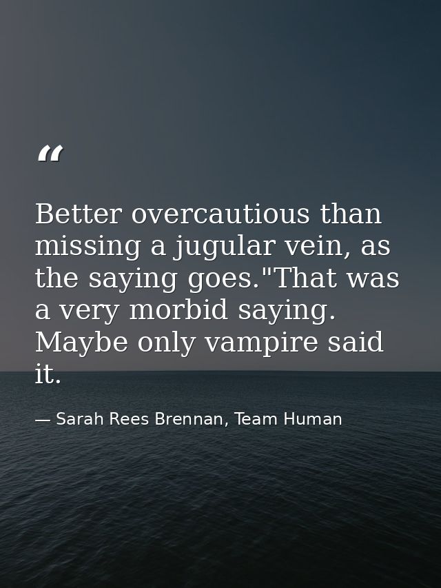 Better overcautious than missing a jugular vein, as the saying goes."That was a very morbid saying. Maybe only vampire s — Sarah Rees Brennan, Team Human