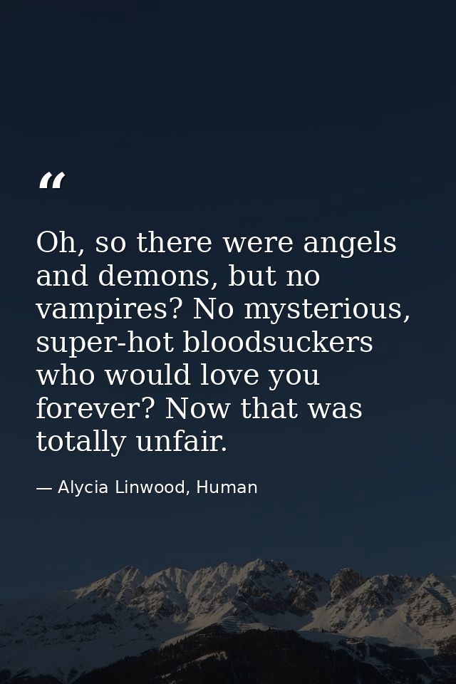Oh, so there were angels and demons, but no vampires? No mysterious, super-hot bloodsuckers who would love you forever?  — Alycia Linwood, Human