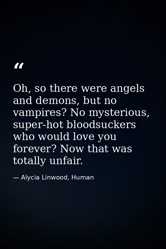 Oh, so there were angels and demons, but no vampires? No mysterious, super-hot bloodsuckers who would love you forever?  — Alycia Linwood, Human