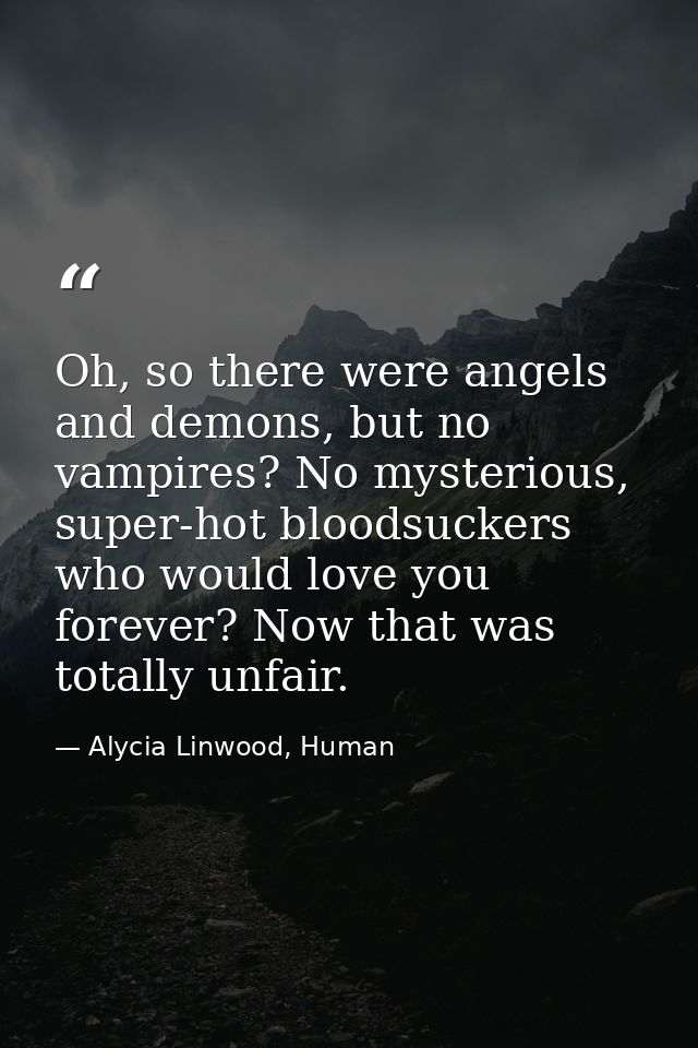 Oh, so there were angels and demons, but no vampires? No mysterious, super-hot bloodsuckers who would love you forever?  — Alycia Linwood, Human