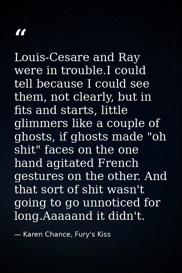 Louis-Cesare and Ray were in trouble.I could tell because I could see them, not clearly, but in fits and starts, little  — Karen Chance, Fury's Kiss