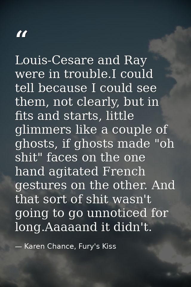 Louis-Cesare and Ray were in trouble.I could tell because I could see them, not clearly, but in fits and starts, little  — Karen Chance, Fury's Kiss