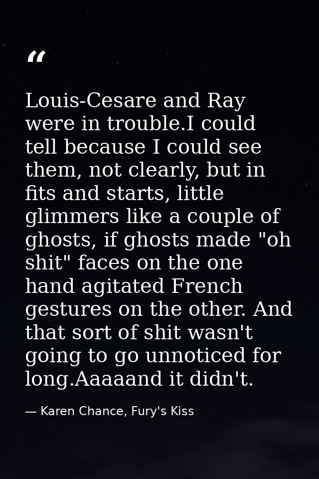Louis-Cesare and Ray were in trouble.I could tell because I could see them, not clearly, but in fits and starts, little  — Karen Chance, Fury's Kiss