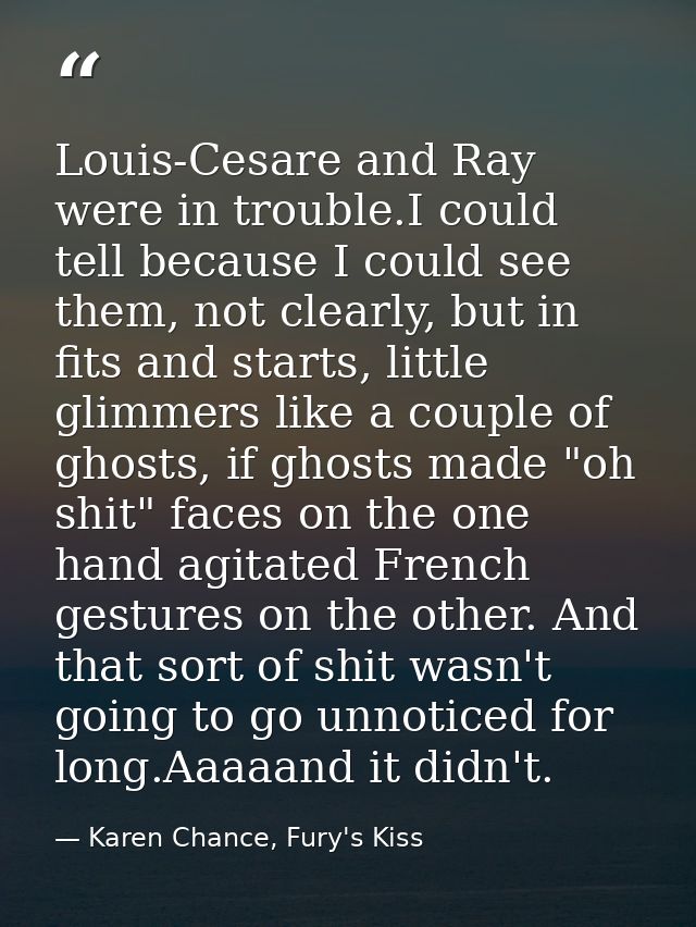 Louis-Cesare and Ray were in trouble.I could tell because I could see them, not clearly, but in fits and starts, little  — Karen Chance, Fury's Kiss