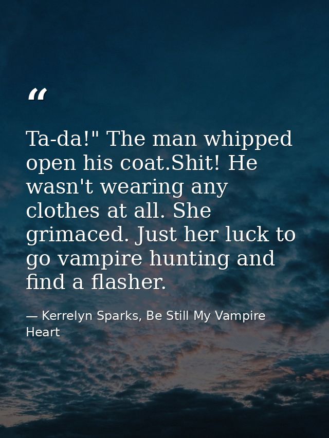 Ta-da!" The man whipped open his coat.Shit! He wasn't wearing any clothes at all. She grimaced. Just her luck to go vamp — Kerrelyn Sparks, Be Still My Vampire Heart