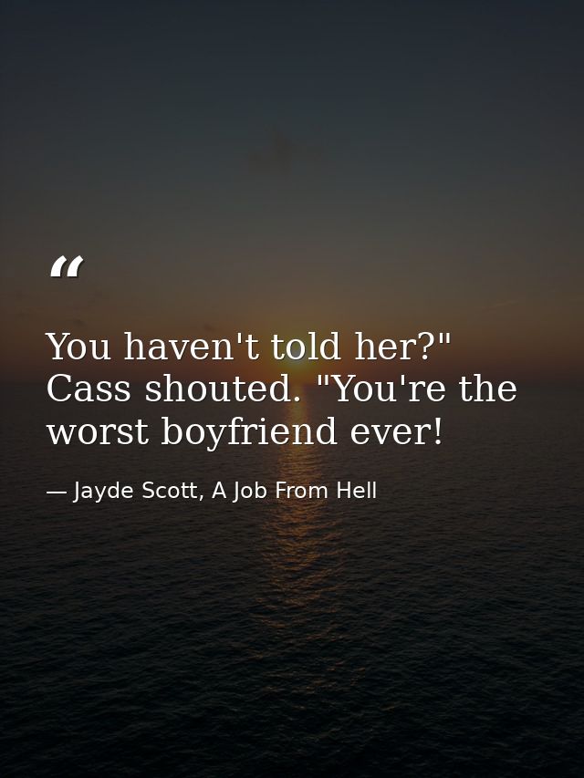 You haven't told her?" Cass shouted. "You're the worst boyfriend ever! — Jayde Scott, A Job From Hell