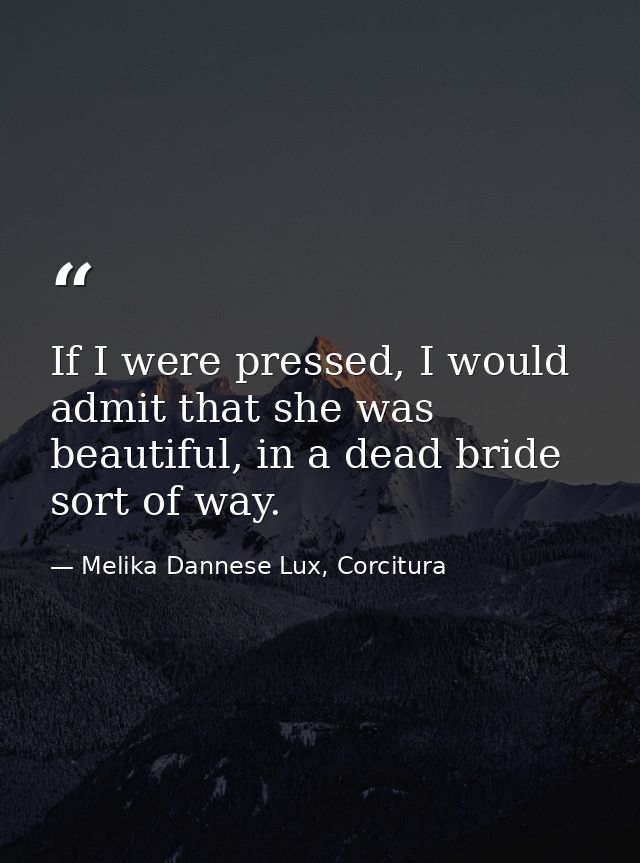 If I were pressed, I would admit that she was beautiful, in a dead bride sort of way. — Melika Dannese Lux, Corcitura