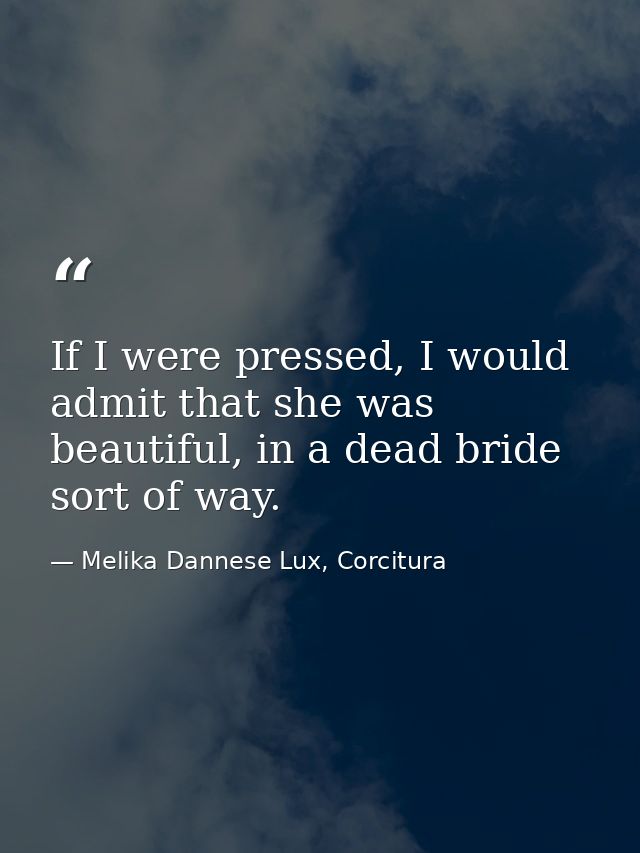 If I were pressed, I would admit that she was beautiful, in a dead bride sort of way. — Melika Dannese Lux, Corcitura