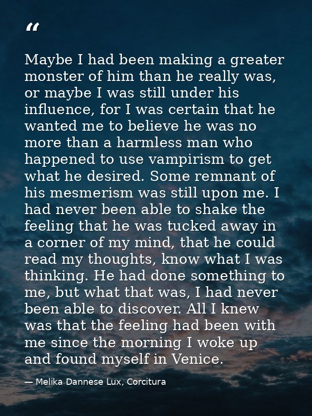 Maybe I had been making a greater monster of him than he really was, or maybe I was still under his influence, for I was — Melika Dannese Lux, Corcitura