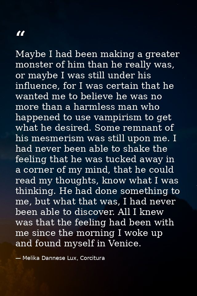 Maybe I had been making a greater monster of him than he really was, or maybe I was still under his influence, for I was — Melika Dannese Lux, Corcitura