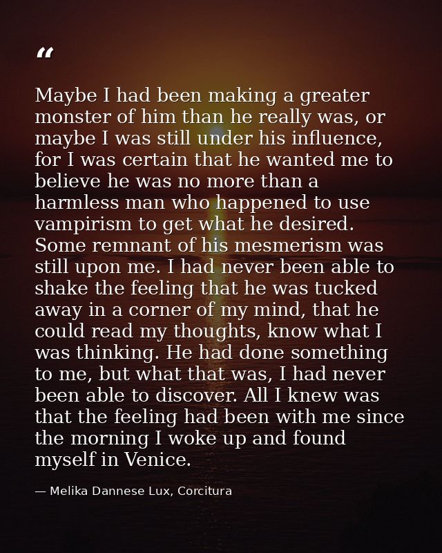 Maybe I had been making a greater monster of him than he really was, or maybe I was still under his influence, for I was — Melika Dannese Lux, Corcitura