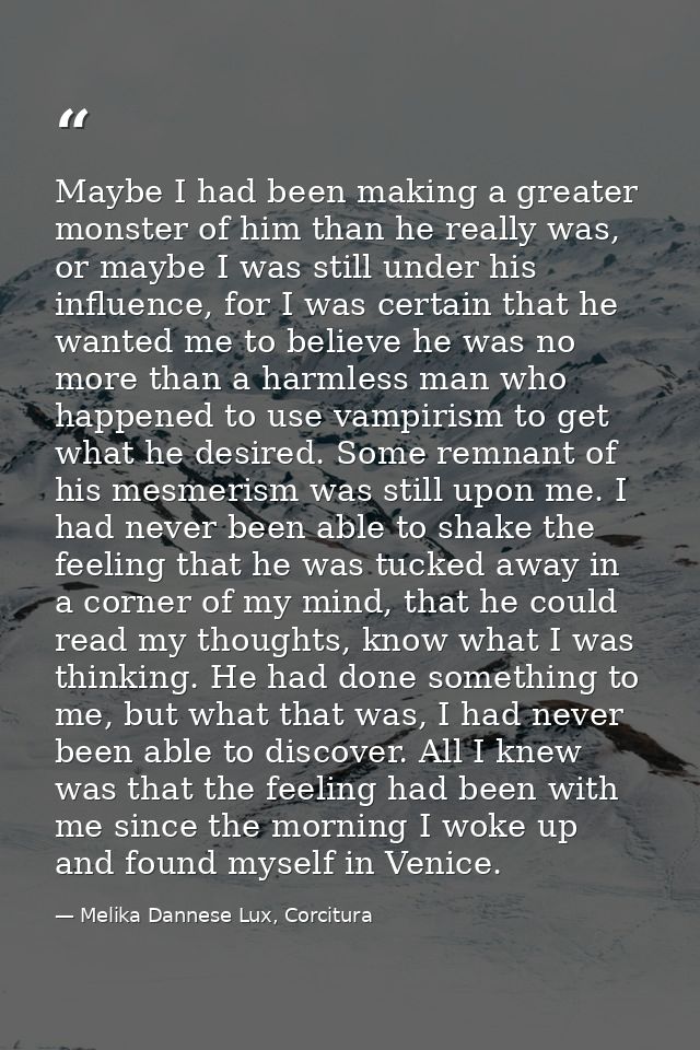 Maybe I had been making a greater monster of him than he really was, or maybe I was still under his influence, for I was — Melika Dannese Lux, Corcitura