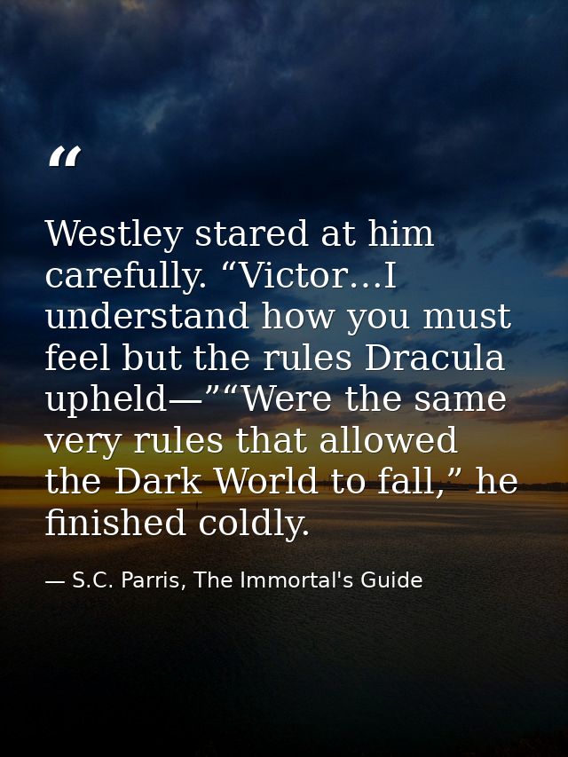 Westley stared at him carefully. “Victor…I understand how you must feel but the rules Dracula upheld—”“Were the same ver — S.C. Parris, The Immortal's Guide