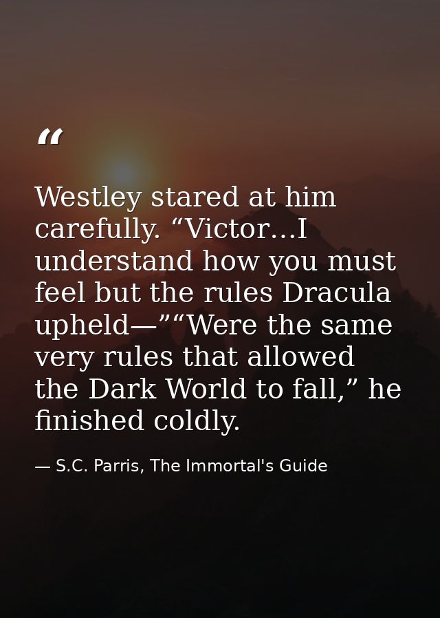 Westley stared at him carefully. “Victor…I understand how you must feel but the rules Dracula upheld—”“Were the same ver — S.C. Parris, The Immortal's Guide