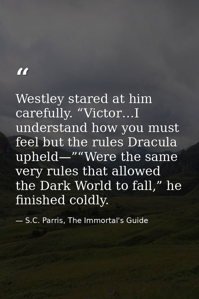 Westley stared at him carefully. “Victor…I understand how you must feel but the rules Dracula upheld—”“Were the same ver — S.C. Parris, The Immortal's Guide
