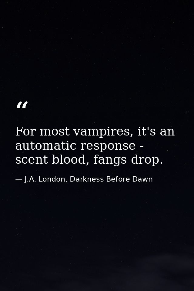 For most vampires, it's an automatic response - scent blood, fangs drop. — J.A. London, Darkness Before Dawn