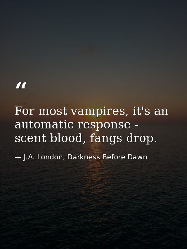 For most vampires, it's an automatic response - scent blood, fangs drop. — J.A. London, Darkness Before Dawn