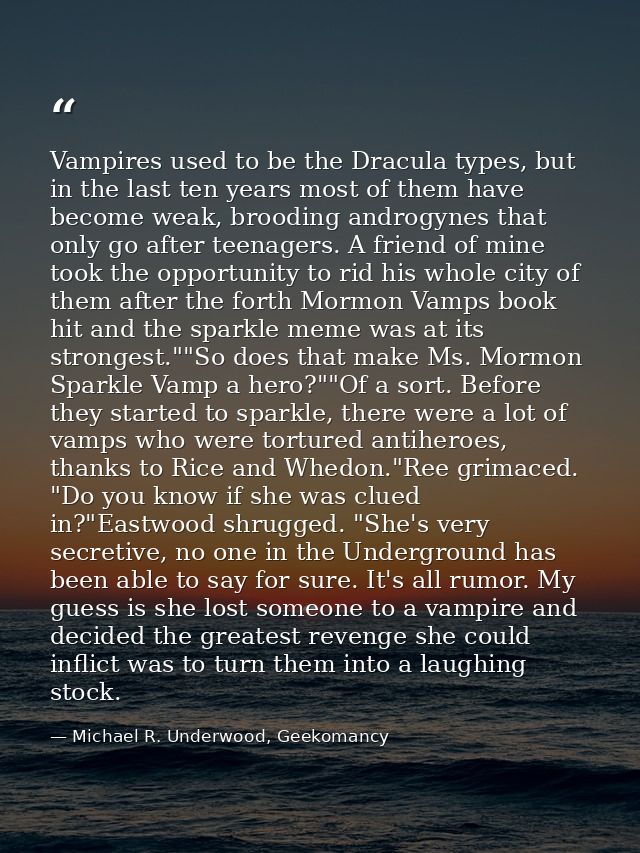 Vampires used to be the Dracula types, but in the last ten years most of them have become weak, brooding androgynes that — Michael R. Underwood, Geekomancy